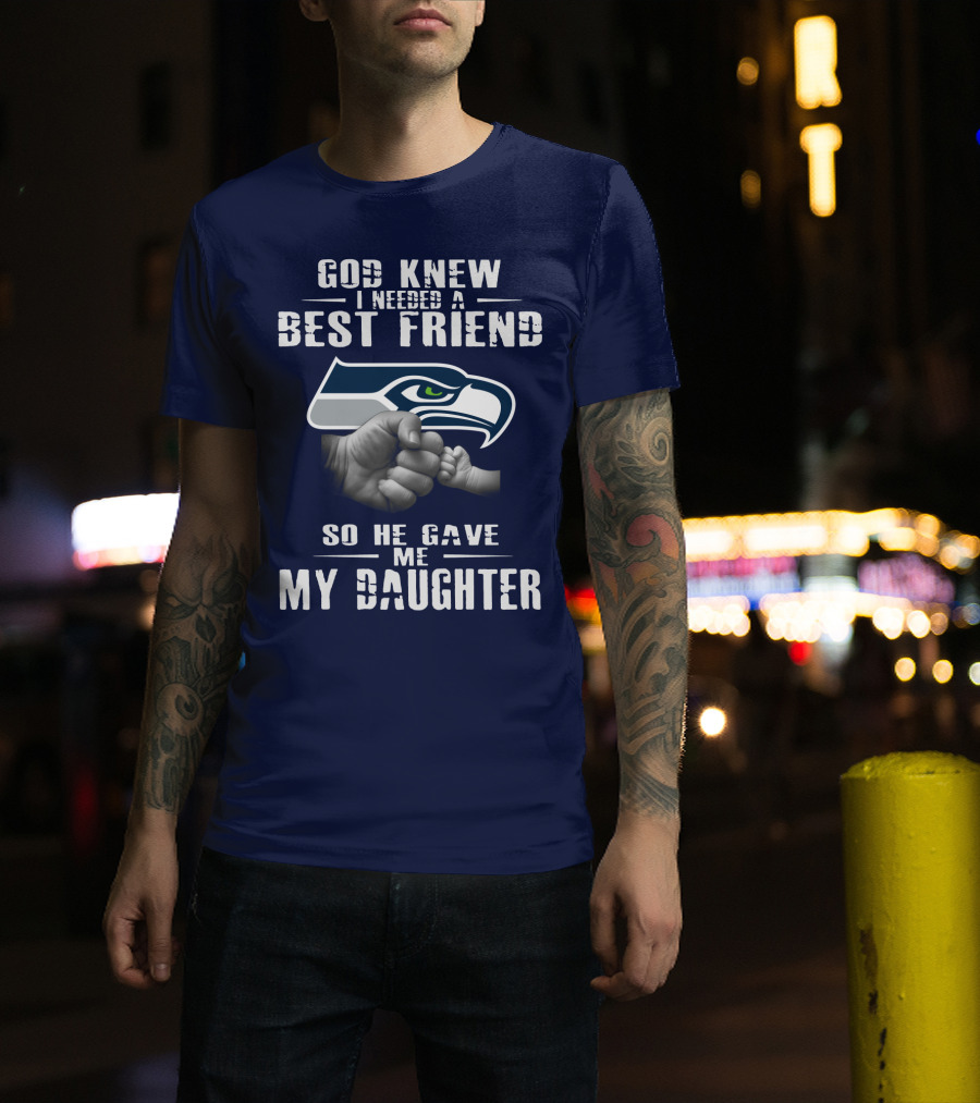 Seattle Seahawks God Knew I Needed A Best Friend So He Gave Me My Daughter T-Shirt