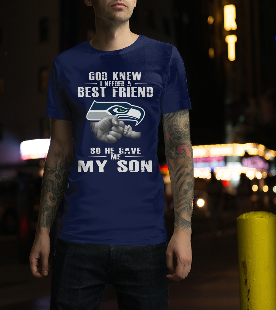 God Knew I Needed A Best Friend So He Gave Me My Son Seattle Seahawks T-Shirt