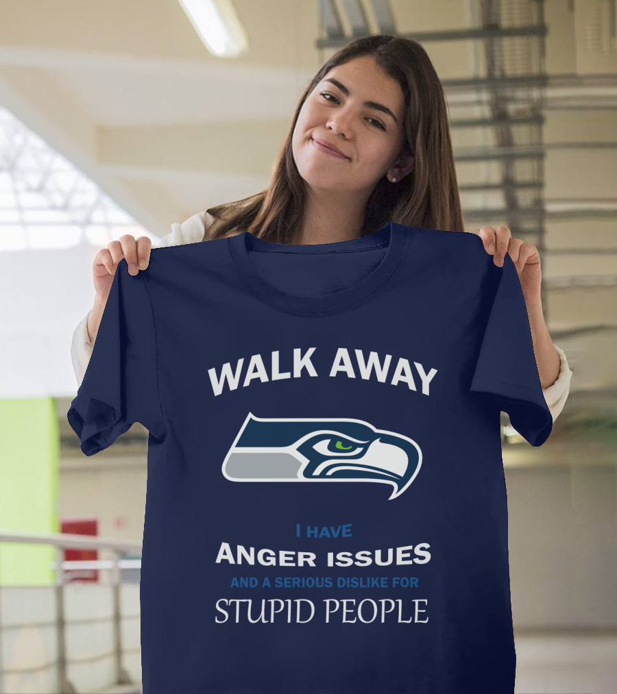 Walk Away I Have Anger Issues And A Serious Dislike For Stupid People Seattle Seahawks T-Shirt