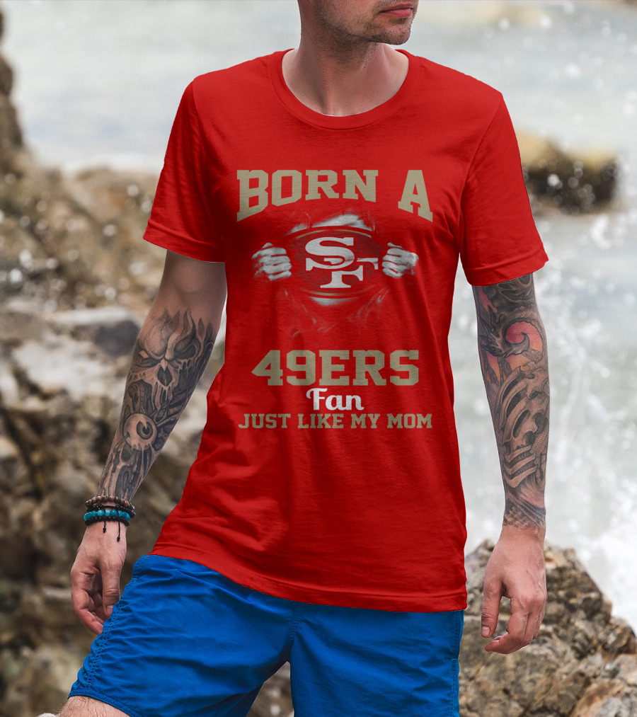 Born A San Francisco 49ers Fan Just Like My Mom T-Shirt