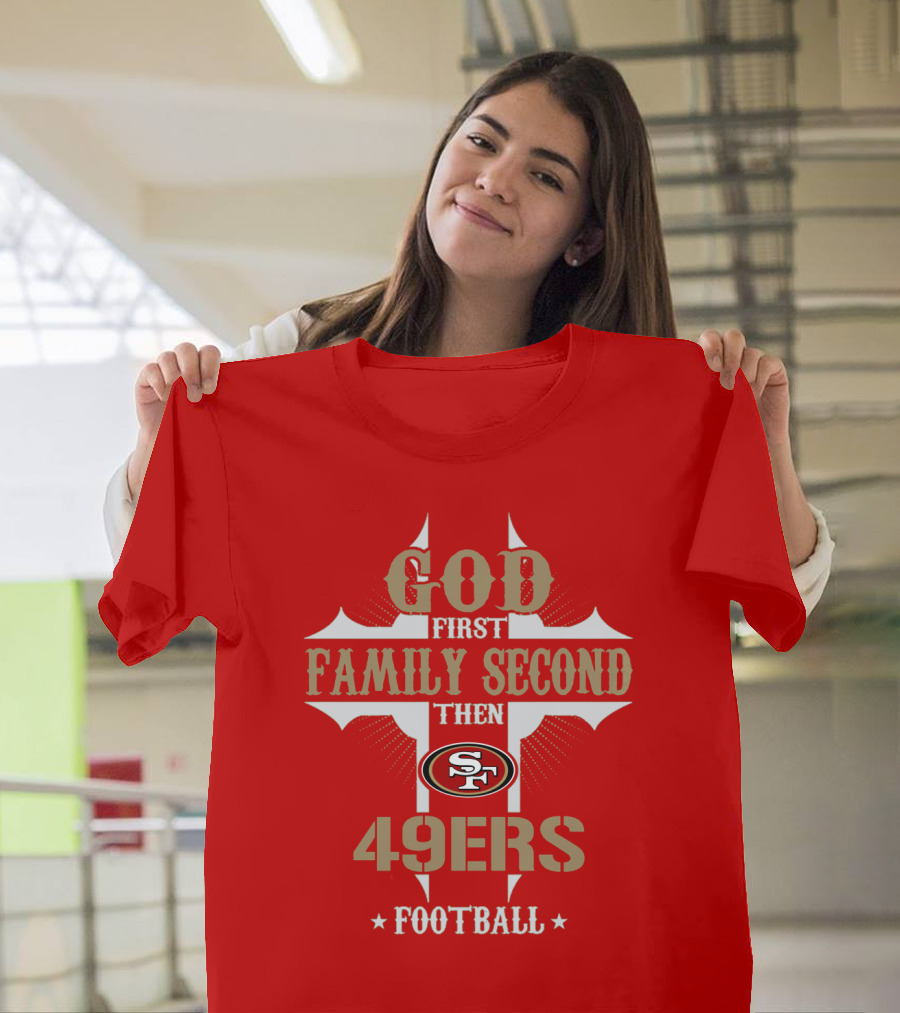 God First Family Second Then San Francisco 49ers Football T-Shirt