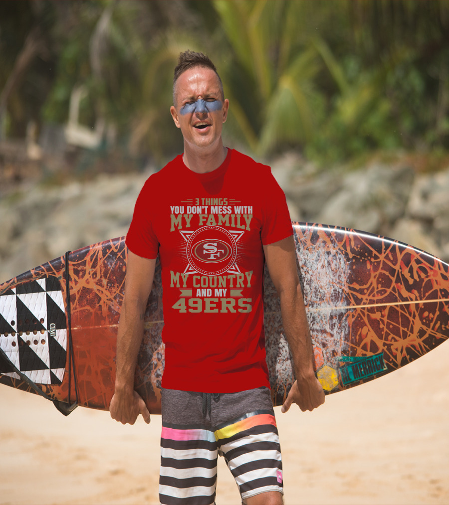 Things You Don't Mess With My Family My Country And My 49ers T-Shirt