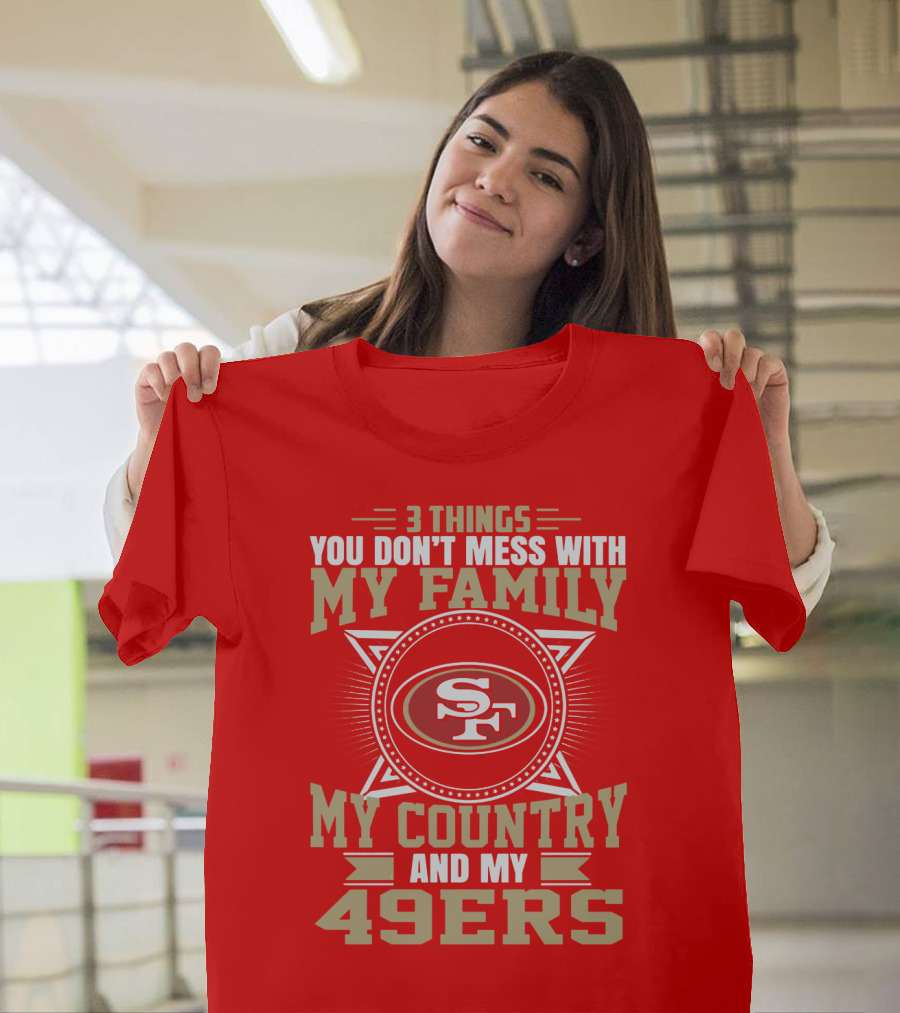 Things You Don't Mess With My Family My Country And My 49ers T-Shirt