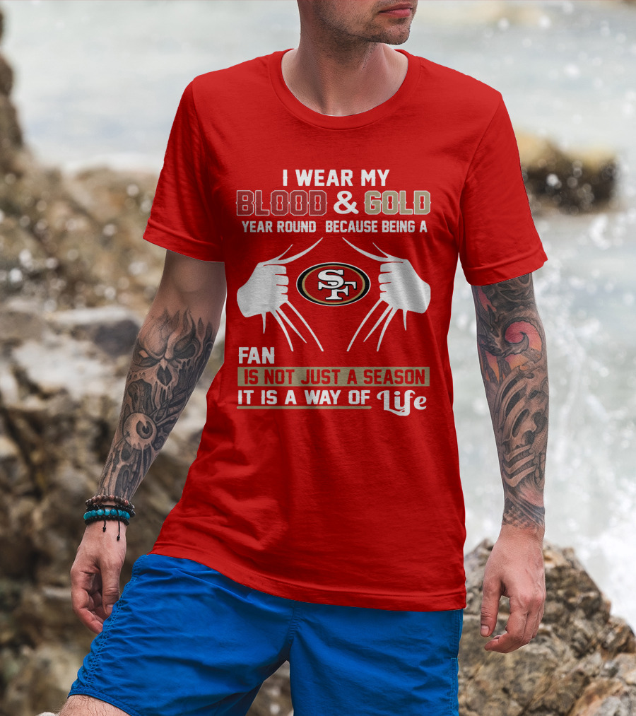 I Wear My Blood & Gold Year Round Because Being A San Francisco 49ers Fan Is Not Just A Season It Is A Way Of Life T-Shirt