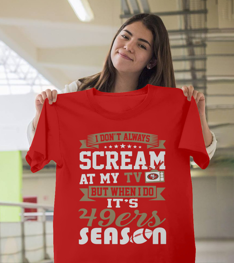 I Don't Always Scream At My Tv But When I Do It's 49ers Season T-Shirt