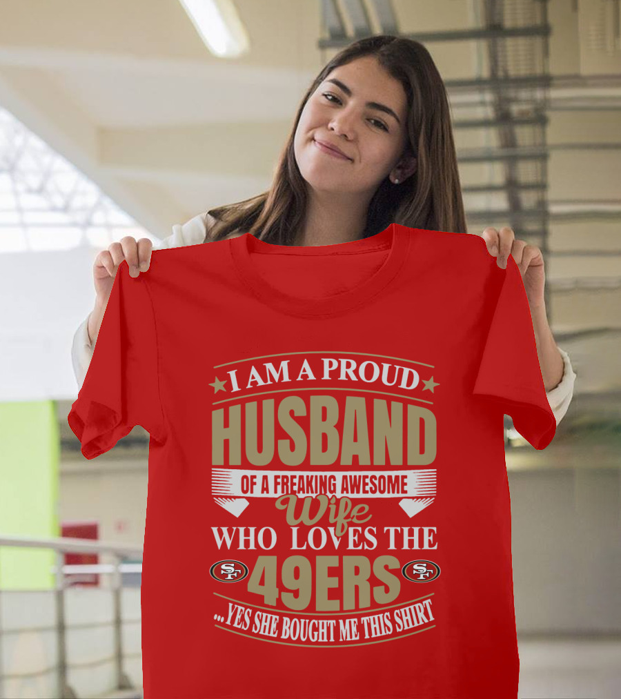 I Am A Proud Husband Of A Freaking Awesome Wife Who Loves The 49ers Yes She Bought Me This T-Shirt