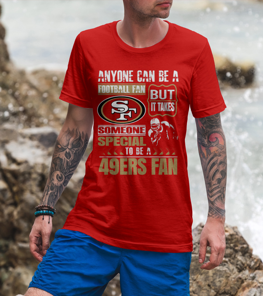 San Francisco 49ers Anyone Can Be A Football Fan But It Takes Someone Special To Be A 49ers Fan T-Shirt