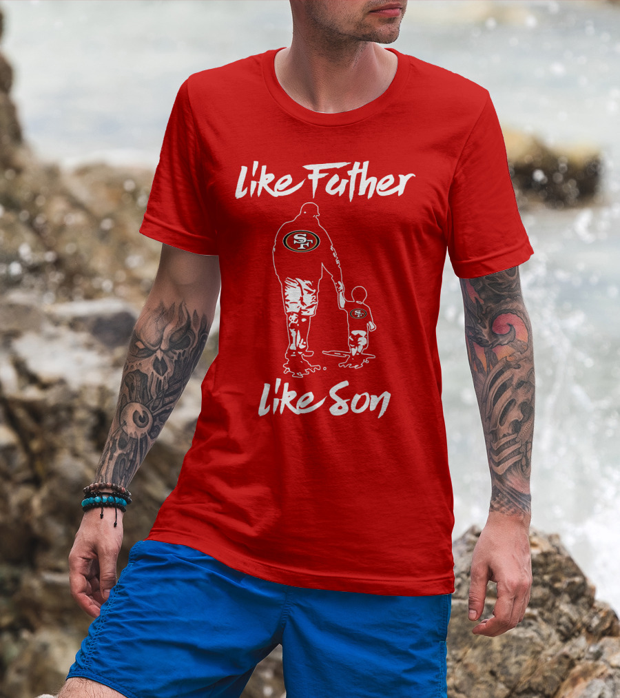 Like Father Like Son San Francisco 49ers Family Team Fan Tribute T-Shirt
