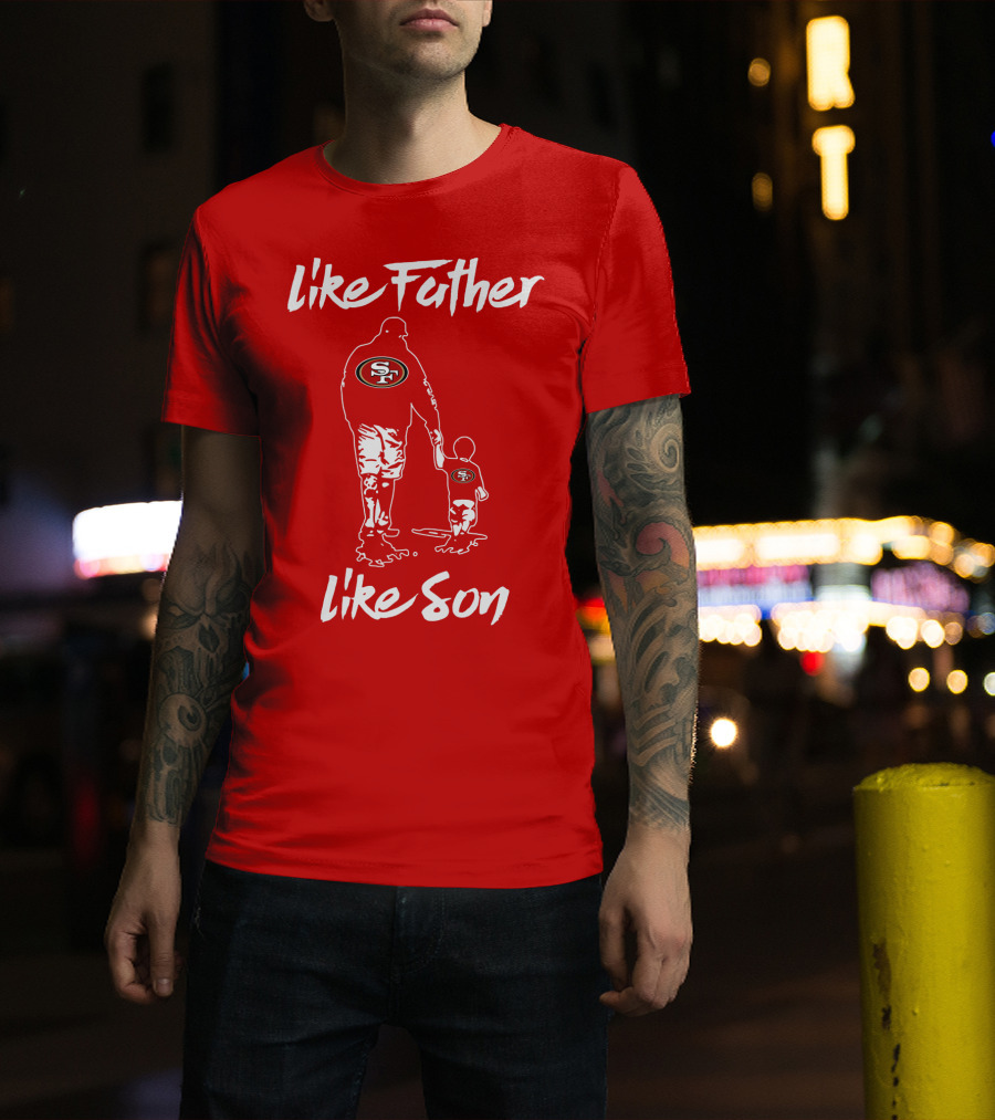 Like Father Like Son San Francisco 49ers Family Team Fan Tribute T-Shirt