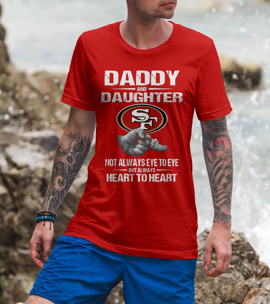 Daddy And Daughter San Francisco 49ers Not Always Eye To Eye But Always Heart To Heart T-Shirt