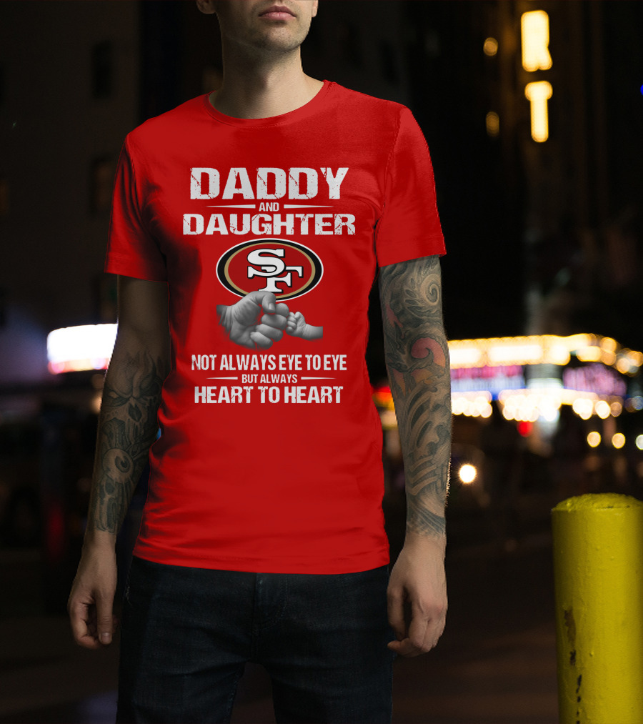 Daddy And Daughter San Francisco 49ers Not Always Eye To Eye But Always Heart To Heart T-Shirt