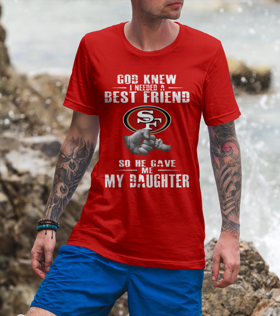 God Knew I Needed A Best Friend San Francisco 49ers So He Gave Me My Daughter T-Shirt