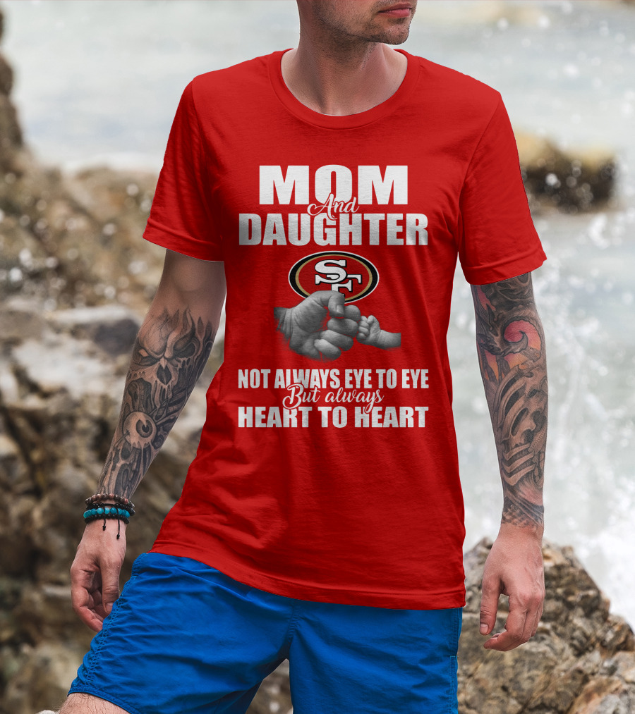 Mom And Daughter San Francisco 49ers Not Always Eye To Eye But Always Heart To Heart T-Shirt