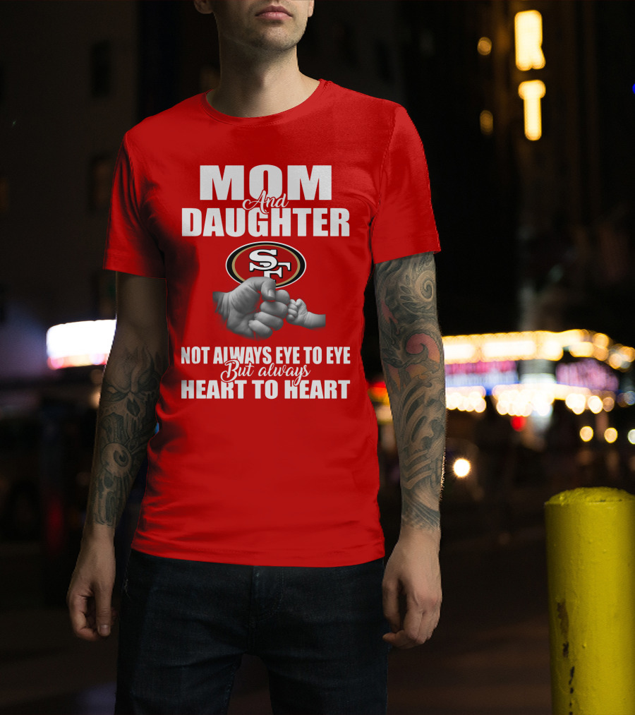 Mom And Daughter San Francisco 49ers Not Always Eye To Eye But Always Heart To Heart T-Shirt