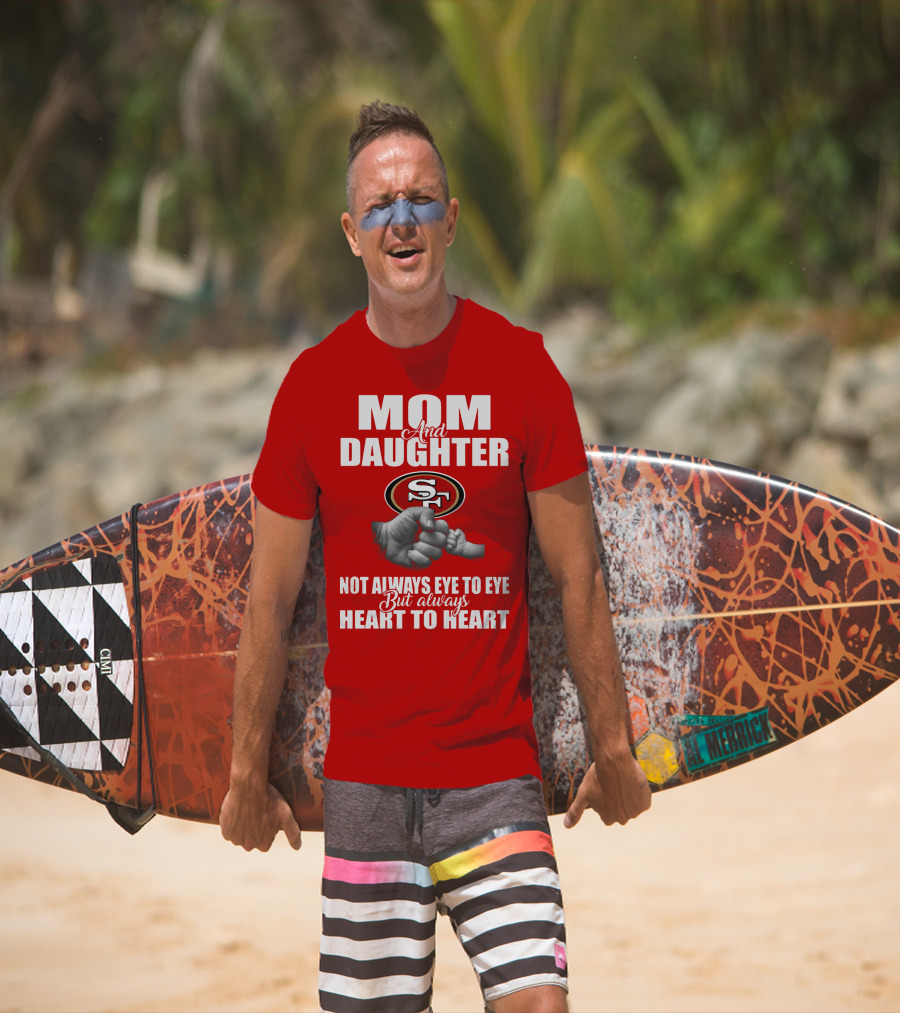 Mom And Daughter San Francisco 49ers Not Always Eye To Eye But Always Heart To Heart T-Shirt