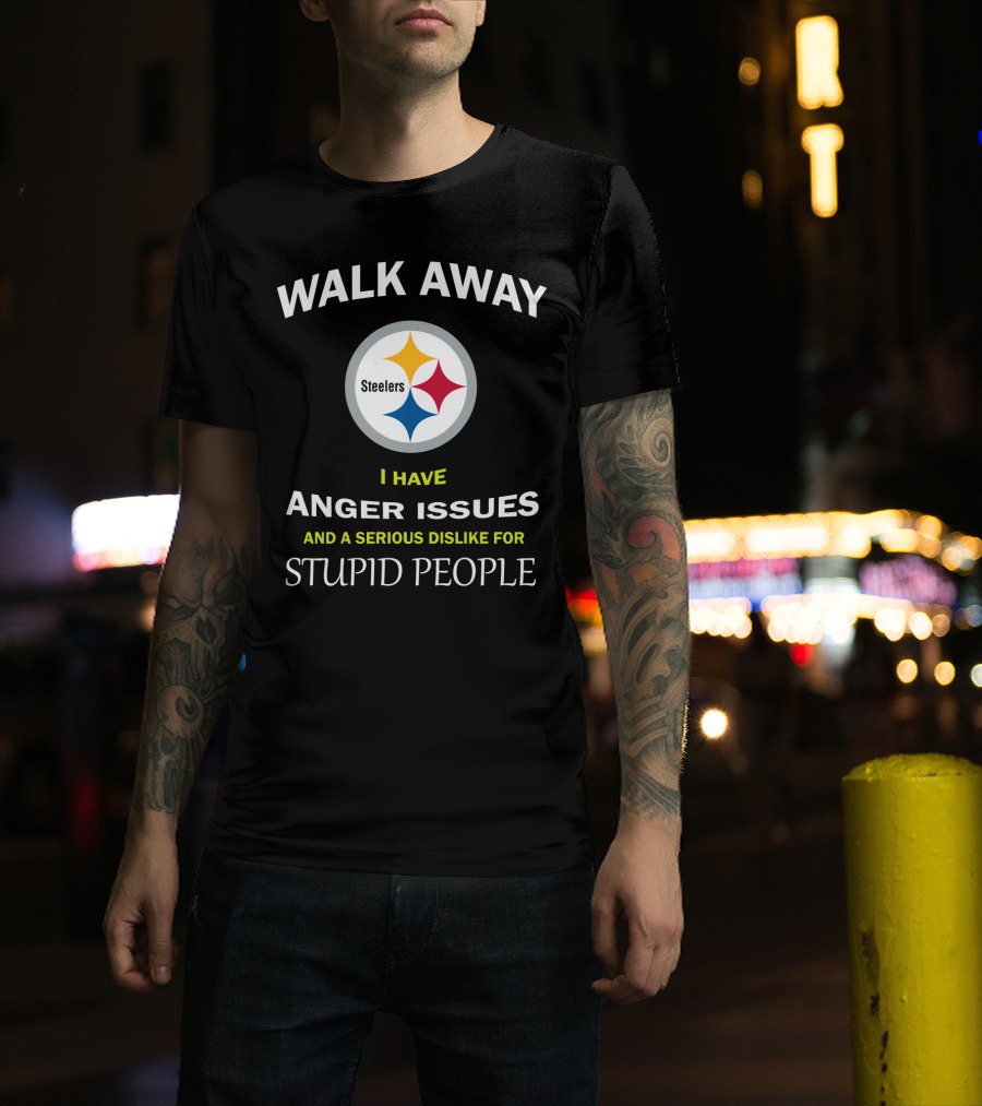 Walk Away Steelers Anger Issues Serious Dislike Stupid People T-Shirt