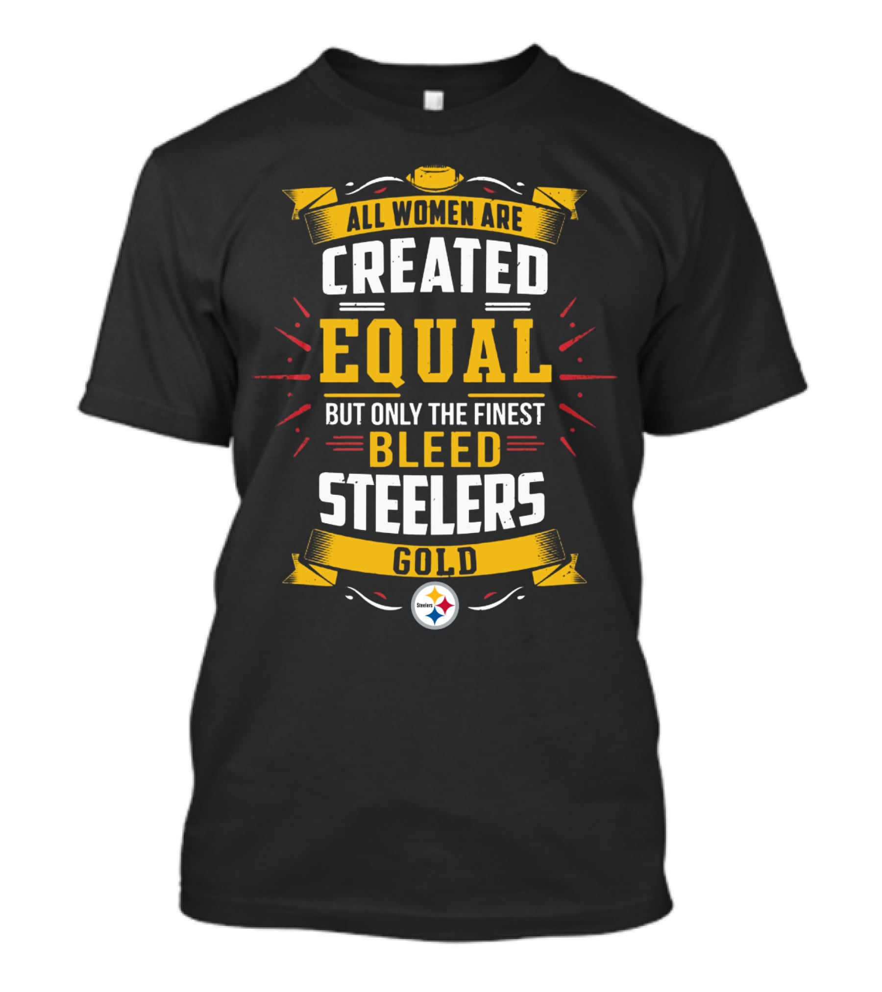 All Women Are Created Equal But Only The Finest Bleed Steelers Gold T-Shirt