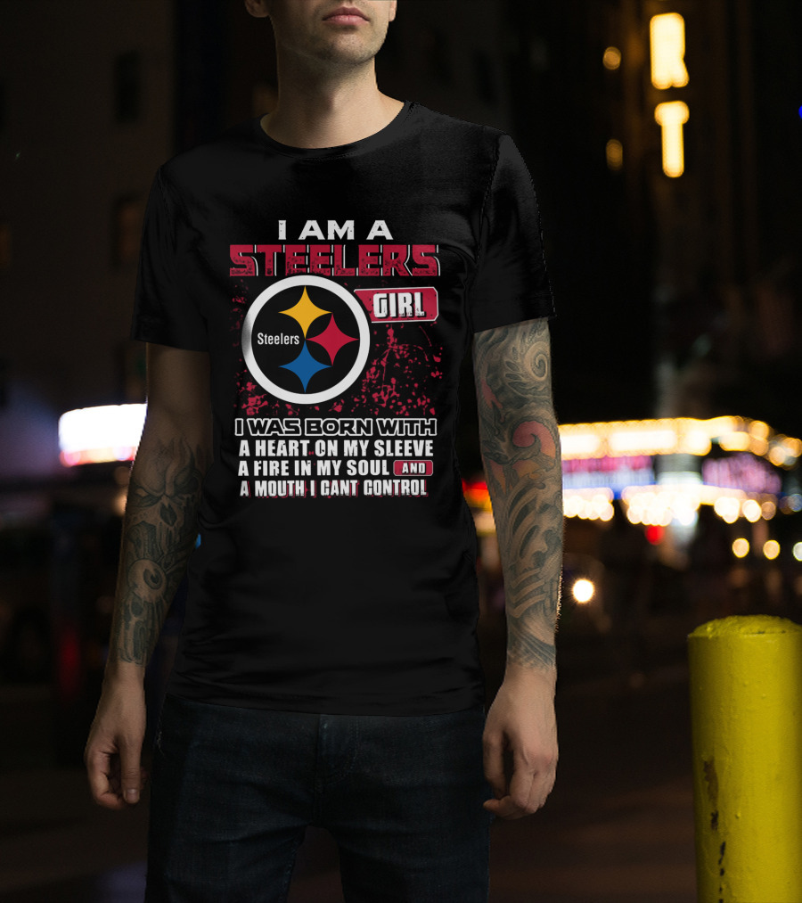 I Am A Steelers Girl I Was Born With A Heart On My Sleeve A Fire In My Soul And A Mouth I Can't Control T-Shirt