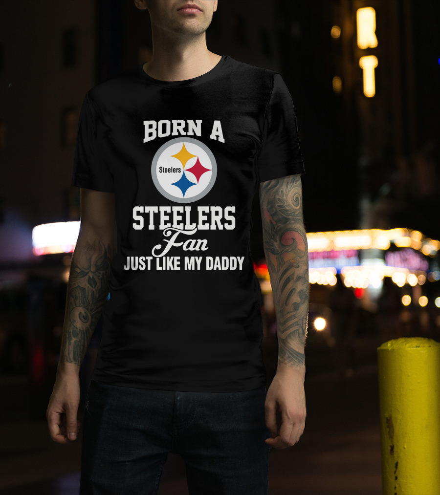 Born A Pittsburgh Steelers Fan Just Like My Daddy T-Shirt