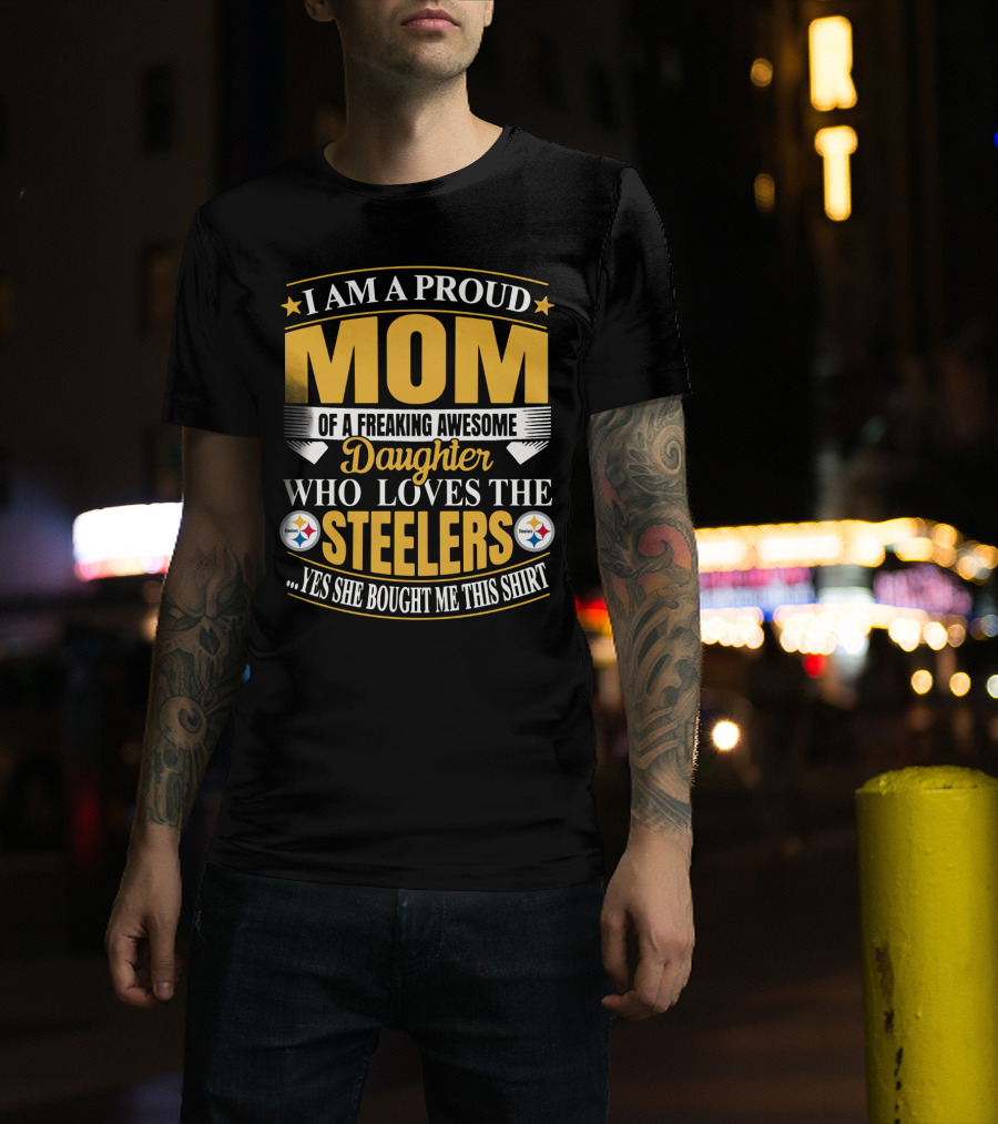 Pittsburgh Steelers Proud Mom Of A Freaking Awesome Daughter Who Loves The Steelers Yes She Bought Me This T-Shirt