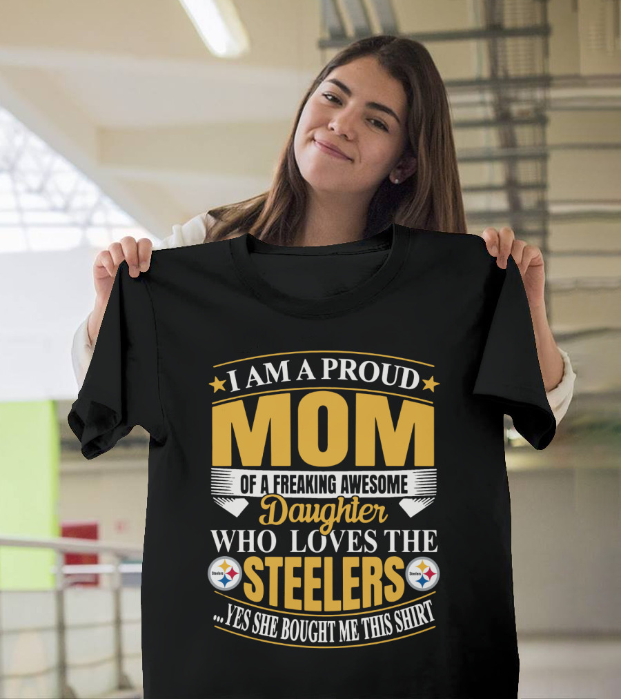 Pittsburgh Steelers Proud Mom Of A Freaking Awesome Daughter Who Loves The Steelers Yes She Bought Me This T-Shirt