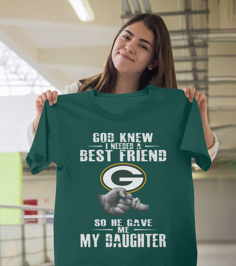 God Knew I Needed A Best Friend So He Gave Me My Daughter Green Bay Packers T-Shirt