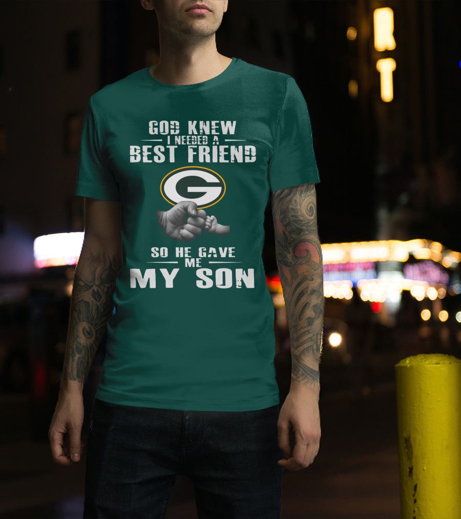 God Knew I Needed A Best Friend Green Bay Packers So He Gave Me My Son T-Shirt