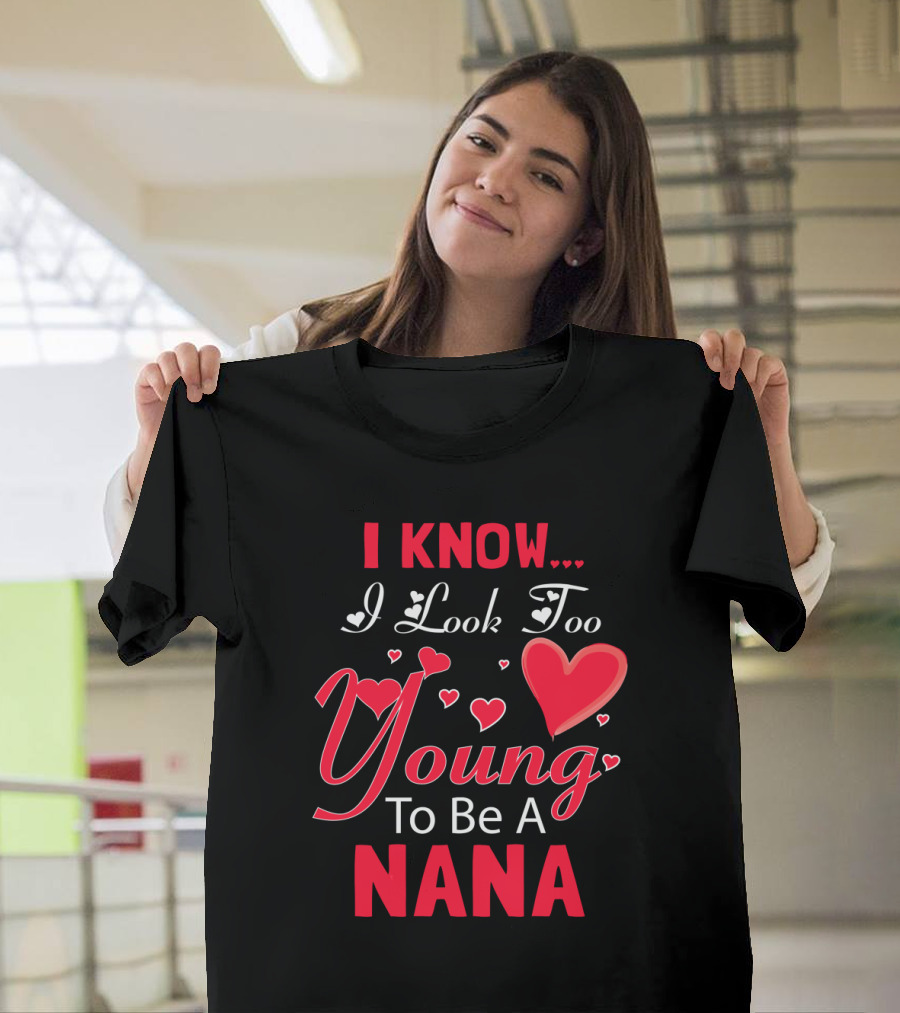 I Know I Look Too Young to Be a Nana Heart and Love T-Shirt