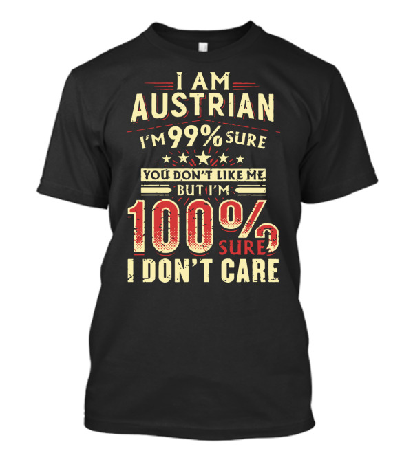 I Am Austrian I'm 99% Sure You Don't Like Me But I'm 100% Sure I Don't Care T-Shirt
