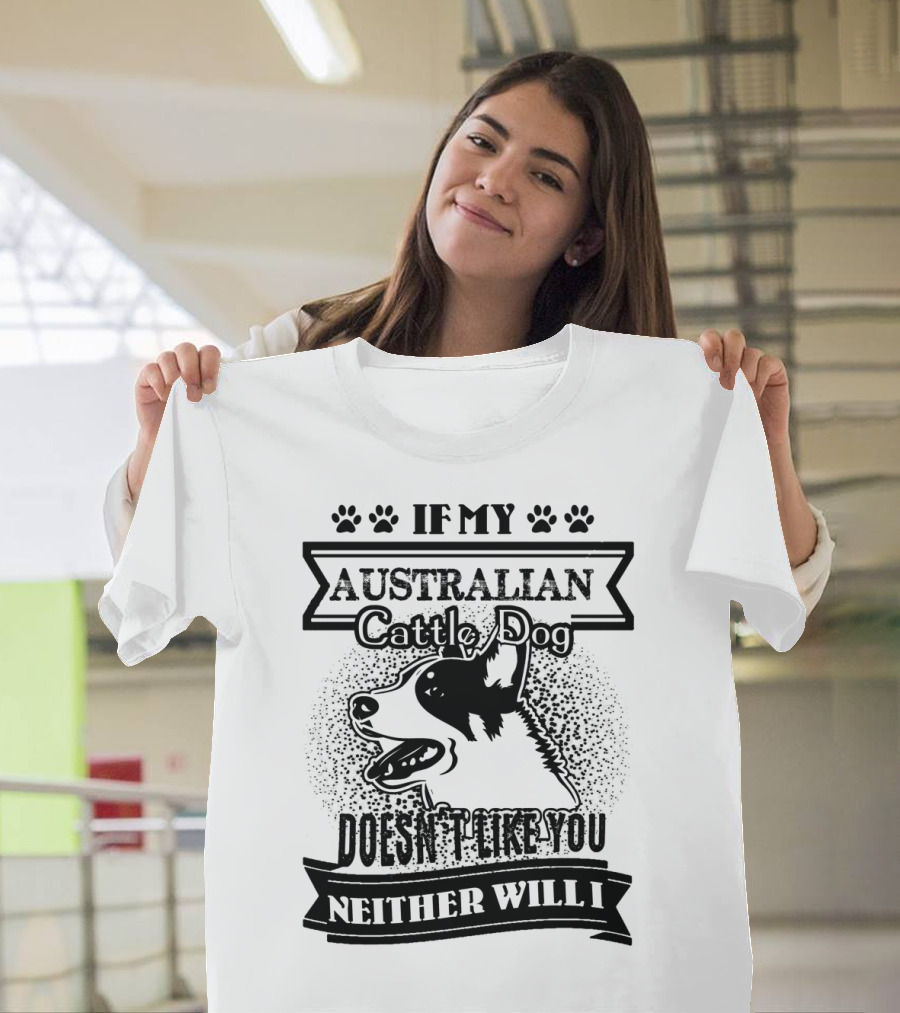 If My Australian Cattle Dog Doesn't Like You Neither Will I T-Shirt
