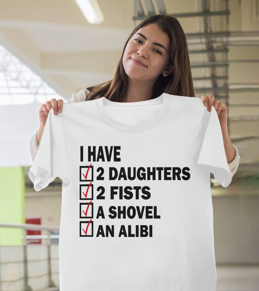 I Have 2 Daughters 2 Fists A Shovel An Alibi T-Shirt