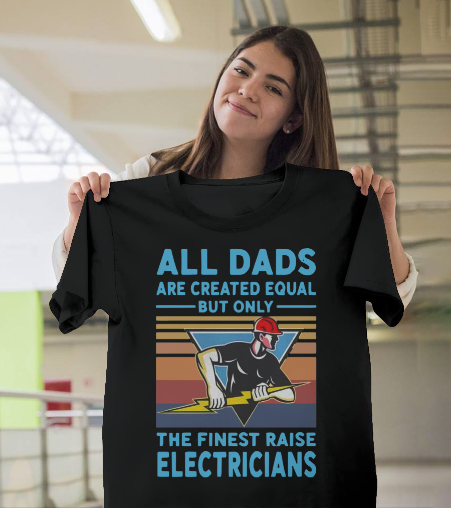 All Dads Are Created Equal But Only The Finest Raise Electricians T-Shirt