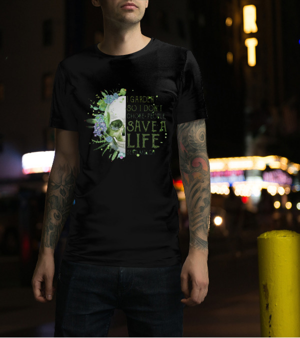 Skull I Garden So I Don't Choke People Save A Life Send Mulch Succulents And Cacti T-Shirt