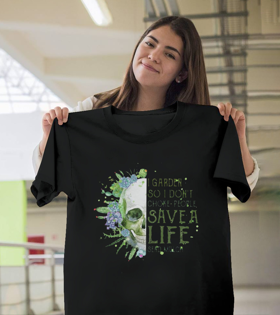 Skull I Garden So I Don't Choke People Save A Life Send Mulch Succulents and Cacti T-Shirt