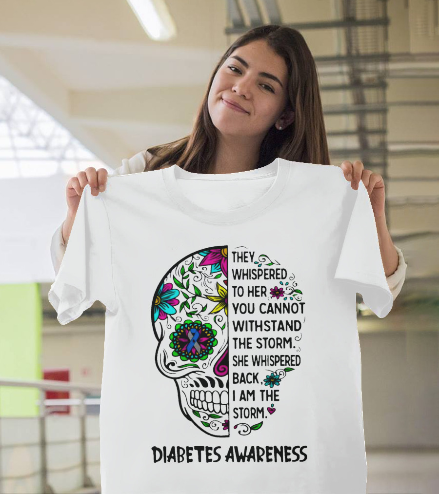 Diabetes Awareness Sugar Skull They Whispered To Her You Cannot Withstand The Storm She Whispered Back I Am The Storm T-Shirt