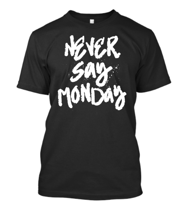 Never Say Monday Funny Lazy Attitude T-Shirt