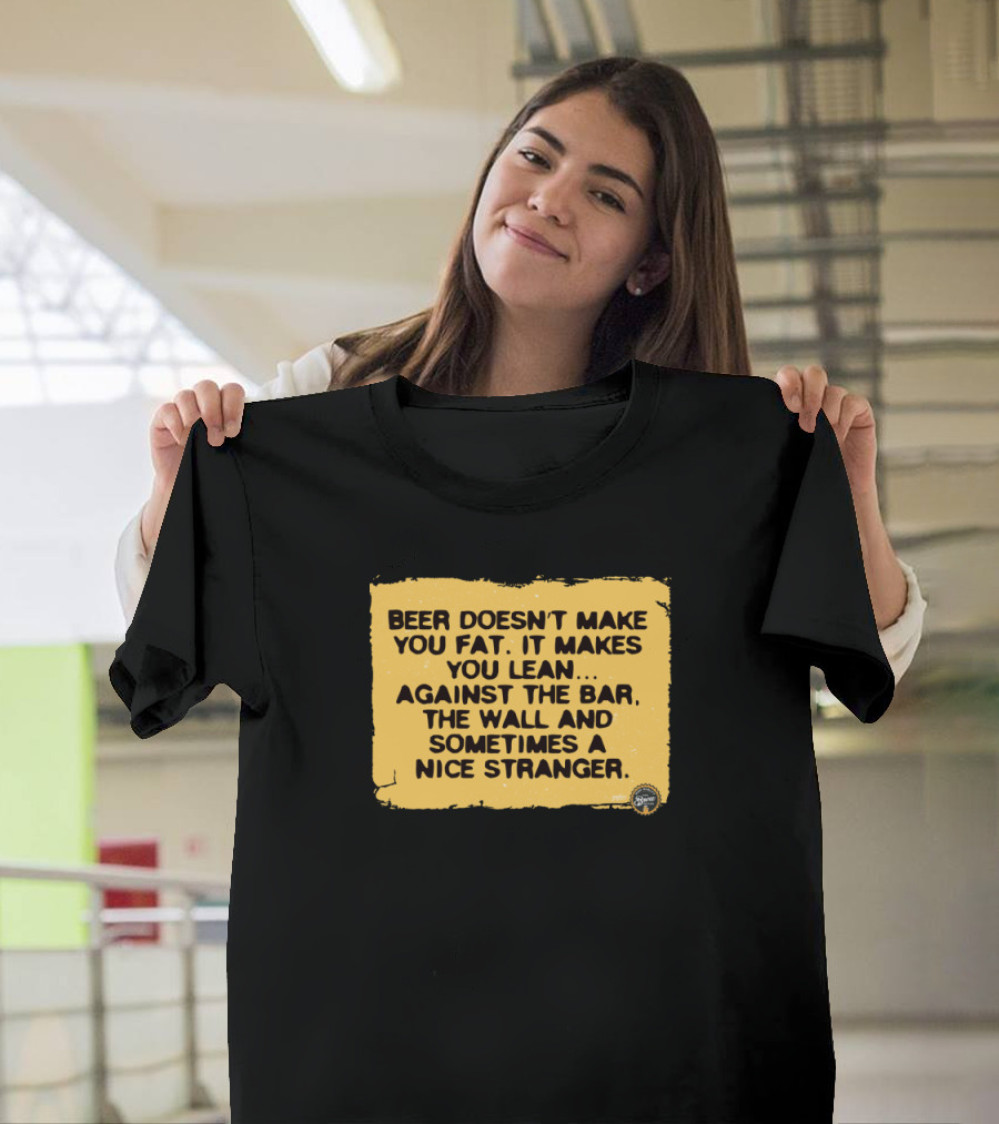 Beer Doesn't Make You Fat It Makes You Lean Against Bar Wall Sometimes Stranger T-Shirt