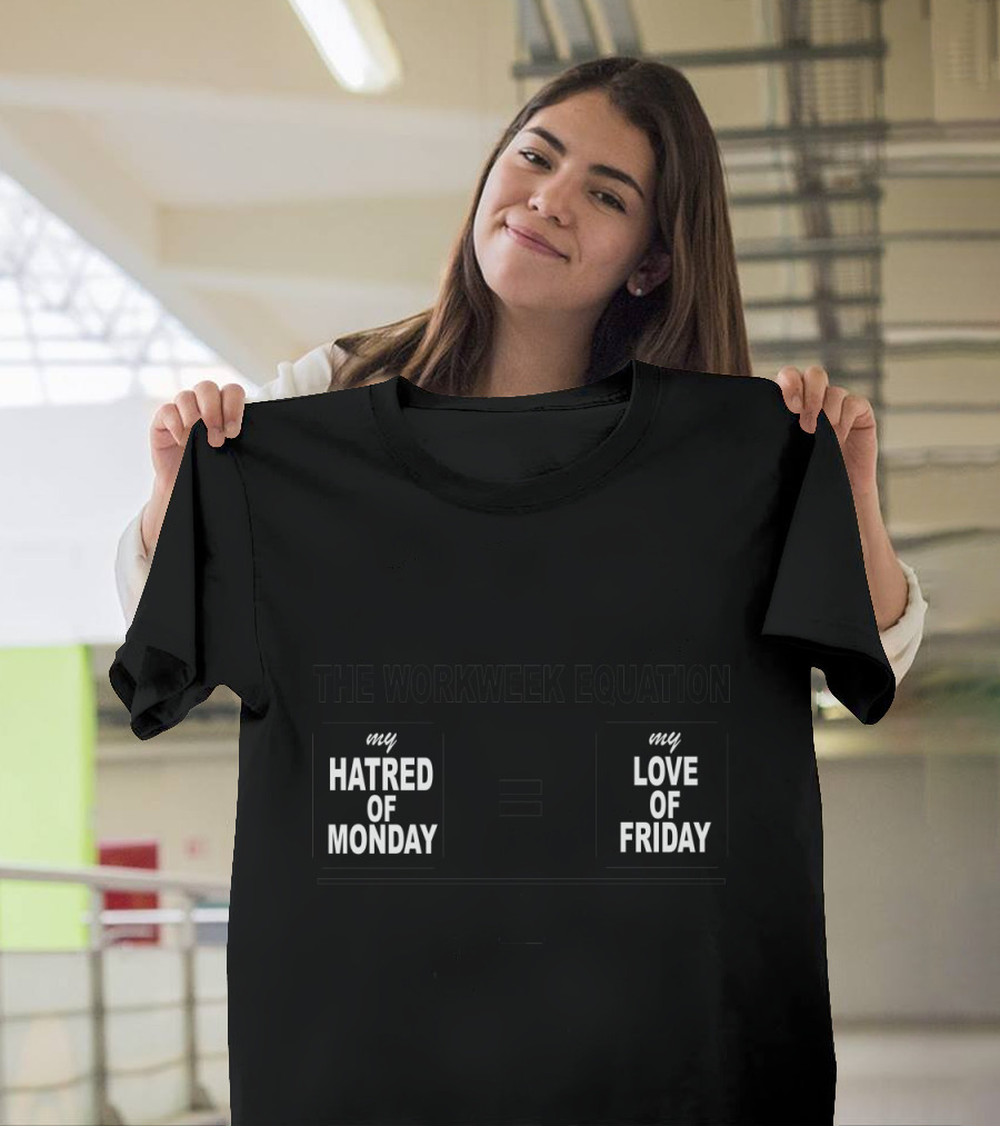 THE WORKWEEK EQUATION MY HATRED OF MONDAY EQUALS MY LOVE OF FRIDAY T-Shirt