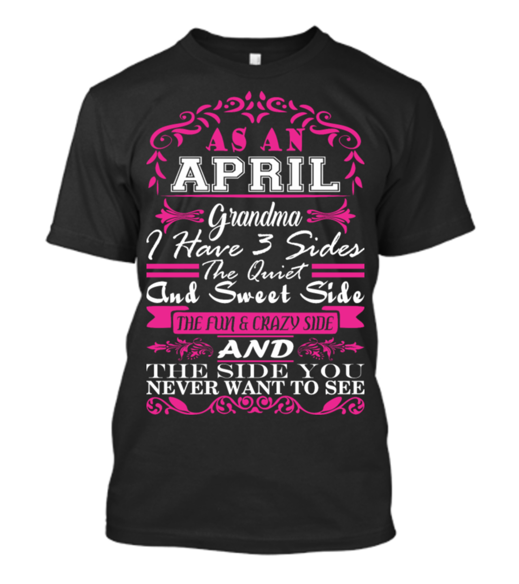 As An April Grandma I Have 3 Sides The Quiet And Sweet Side The Fun And Crazy Side And The Side You Never Want To See T-Shirt