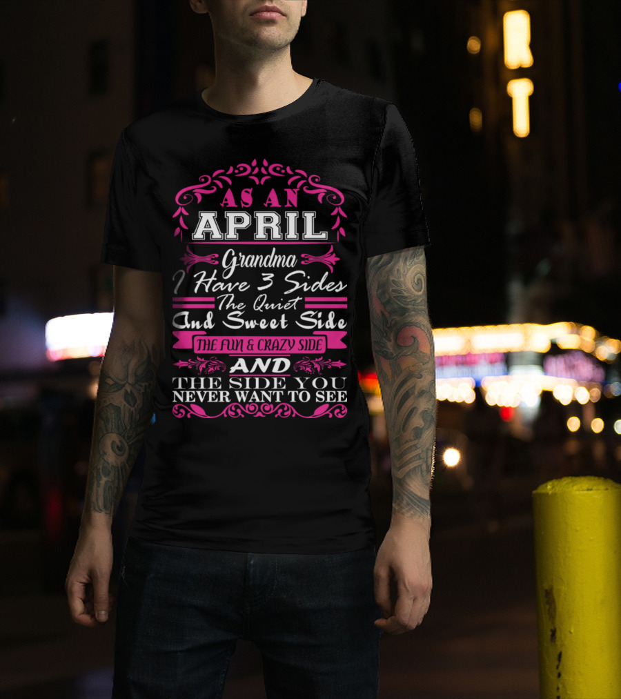 As An April Grandma I Have 3 Sides The Quiet And Sweet Side The Fun And Crazy Side And The Side You Never Want To See T-Shirt