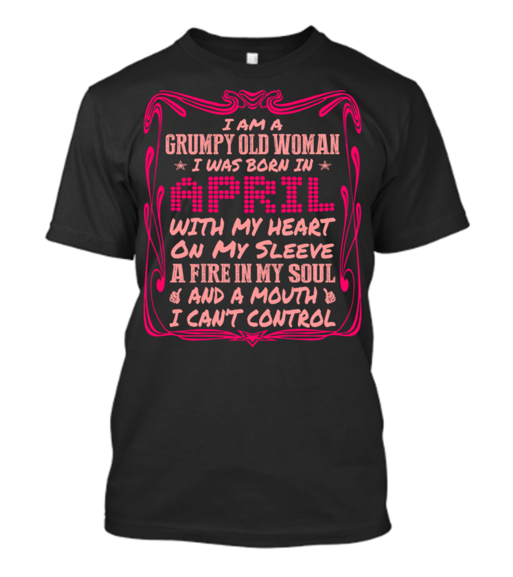 Grumpy Old Woman Born In April Heart On My Sleeve Fire In Soul Mouth I Can't Control T-Shirt