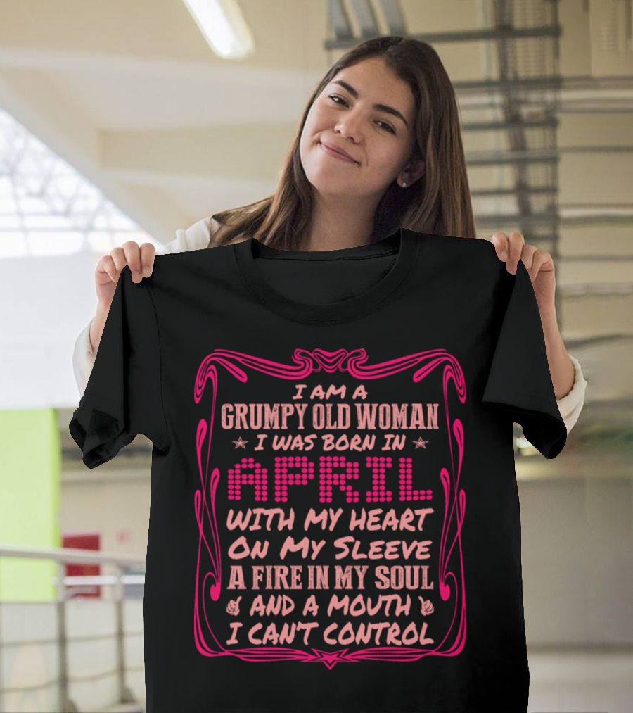 Grumpy Old Woman Born In April Heart On My Sleeve Fire In Soul Mouth I Can't Control T-Shirt
