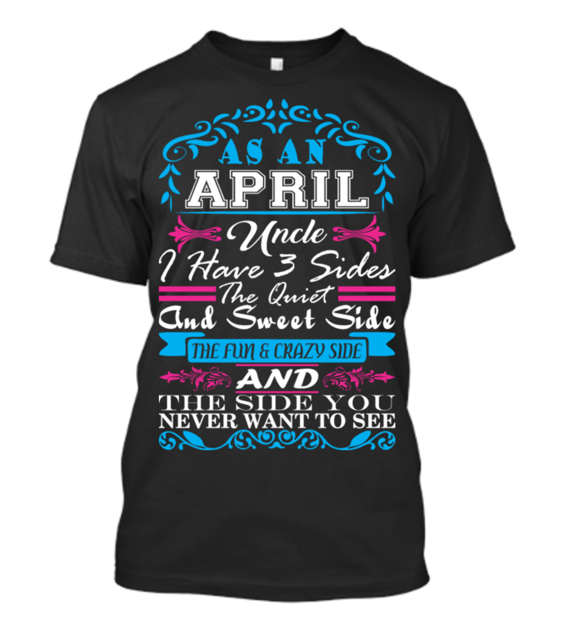 As An April Uncle I Have 3 Sides The Quiet And Sweet Side The Fun And Crazy Side And The Side You Never Want To See T-Shirt