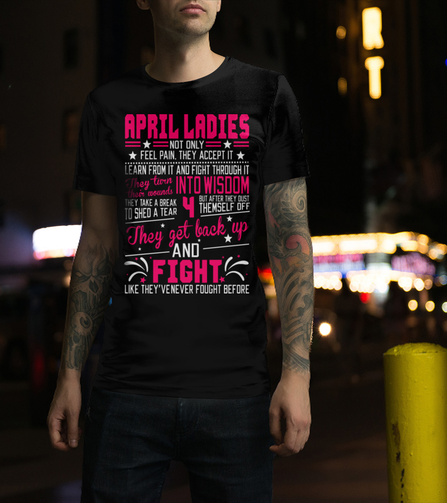 April Ladies Not Only Feel Pain Accept It Learn Fight Through Wisdom Dust Themselves Off Get Back Up And Fight T-Shirt