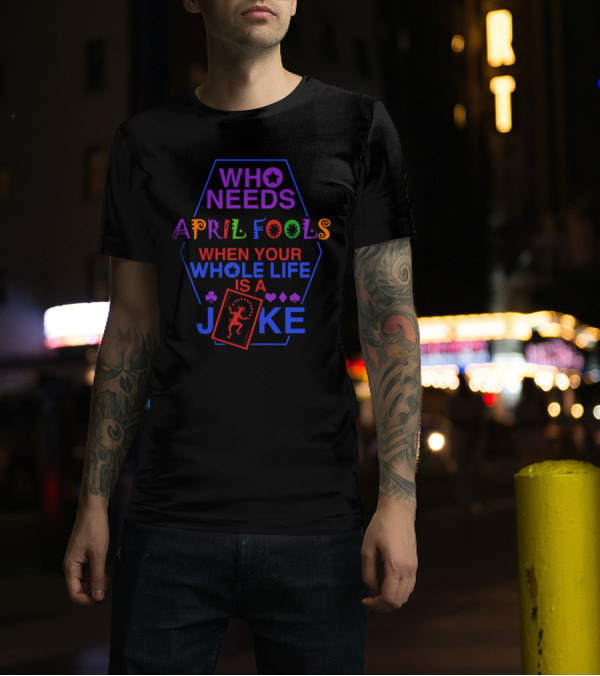 Who Needs April Fools Your Whole Life Is A Joke With Playing Card And Suit Symbols T-Shirt