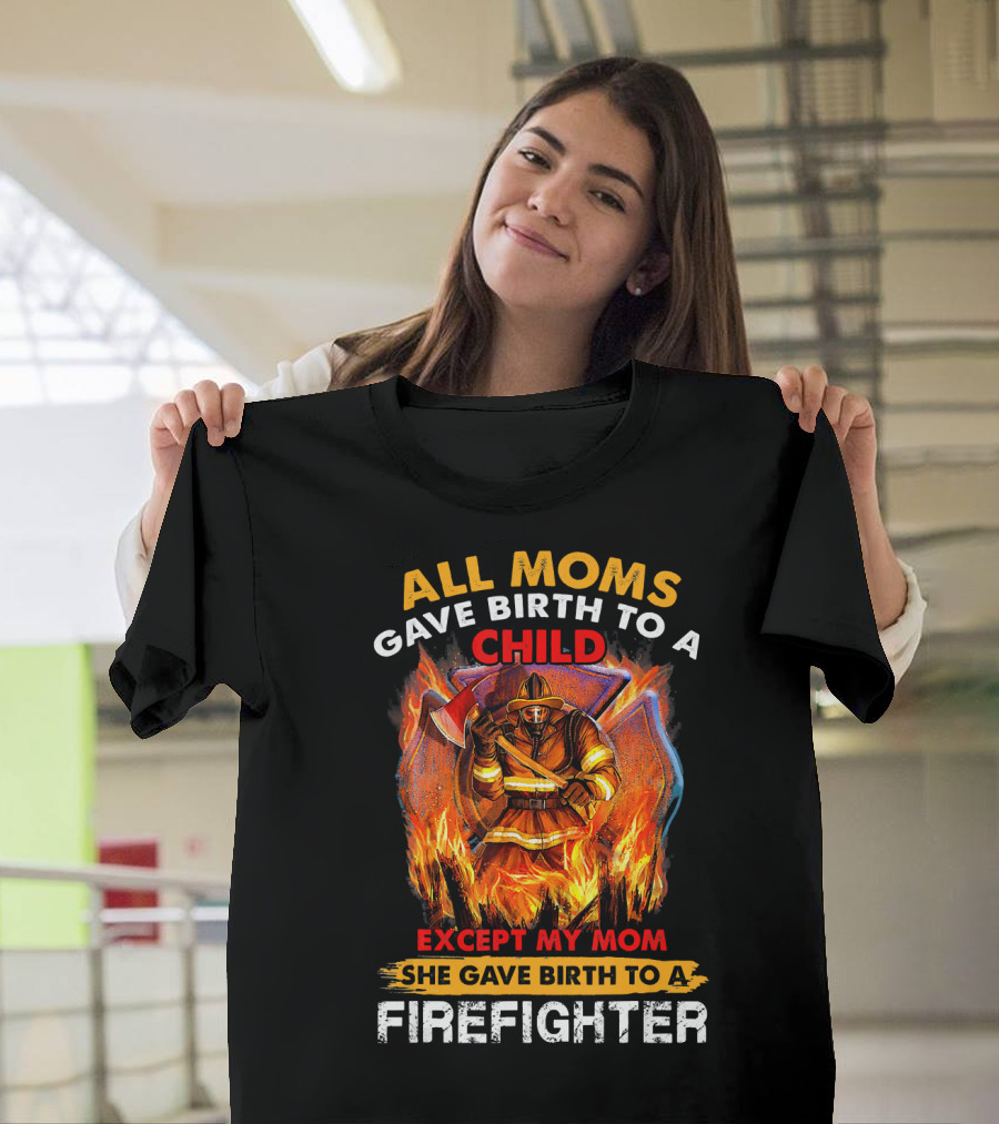 All Moms Gave Birth to a Child Except My Mom She Gave Birth to a Firefighter T-Shirt