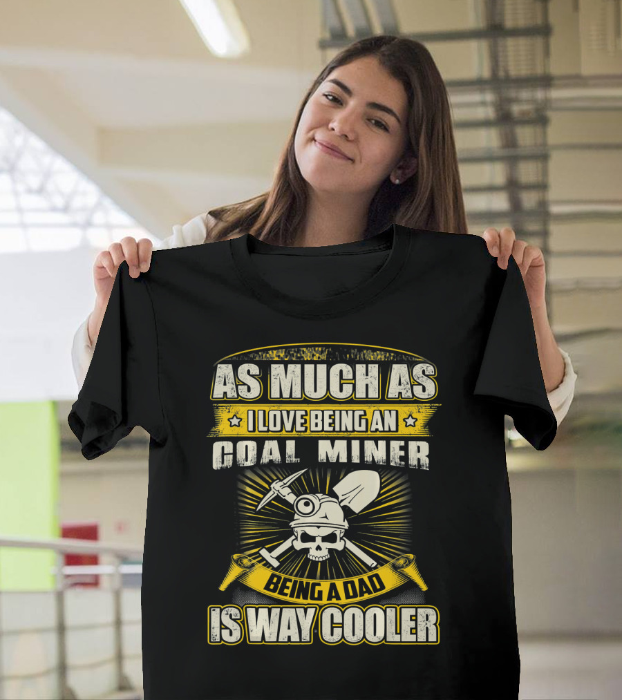 As Much As I Love Being a Coal Miner Being a Dad Is Way Cooler T-Shirt
