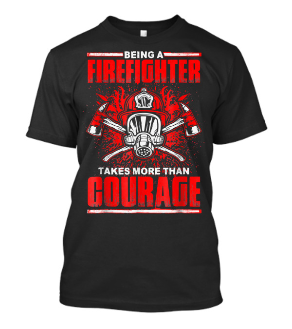 Being A Firefighter Takes More Than Courage Fire Helmet And Axes Emblem T-Shirt