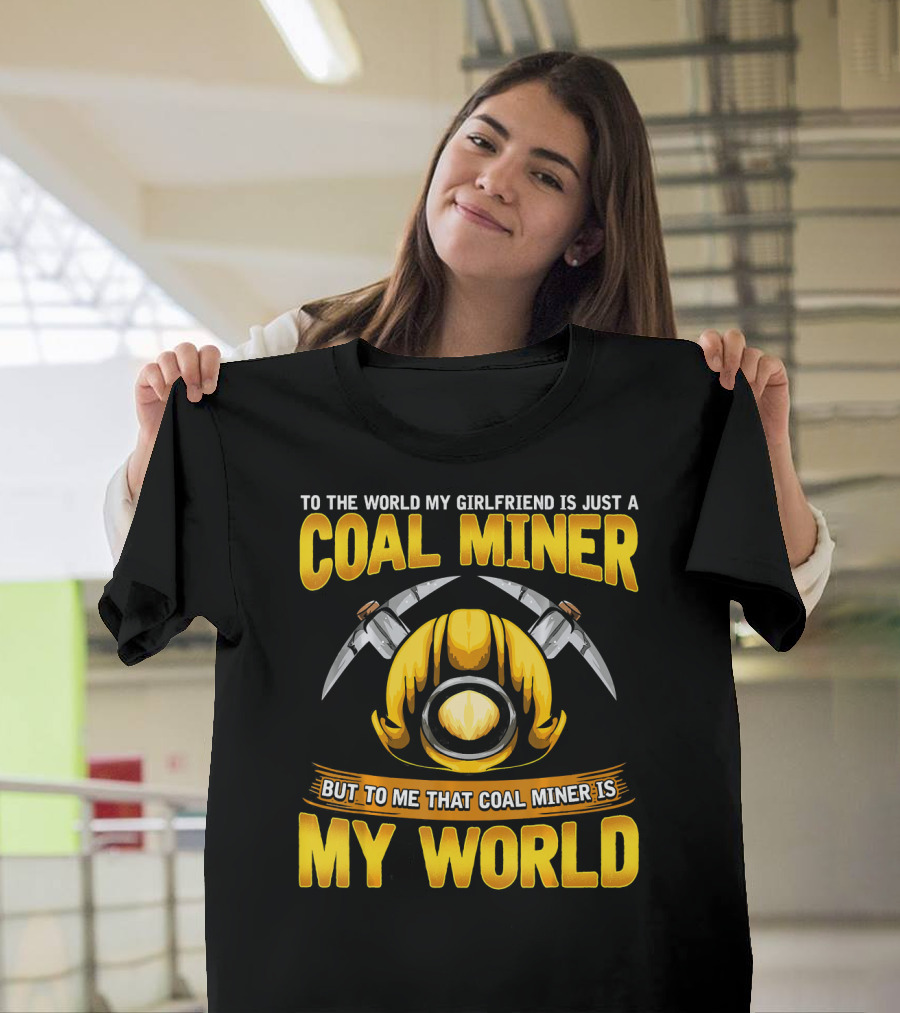 To The World My Girlfriend Is Just A Coal Miner But To Me That Coal Miner Is My World T-Shirt