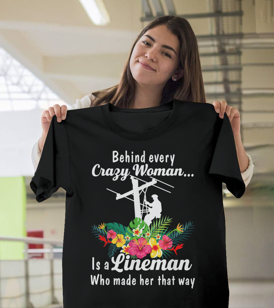 Behind Every Crazy Woman Is a Lineman Who Made Her That Way with Floral Accents T-Shirt